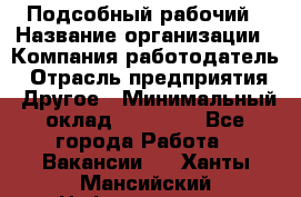 Подсобный рабочий › Название организации ­ Компания-работодатель › Отрасль предприятия ­ Другое › Минимальный оклад ­ 15 000 - Все города Работа » Вакансии   . Ханты-Мансийский,Нефтеюганск г.